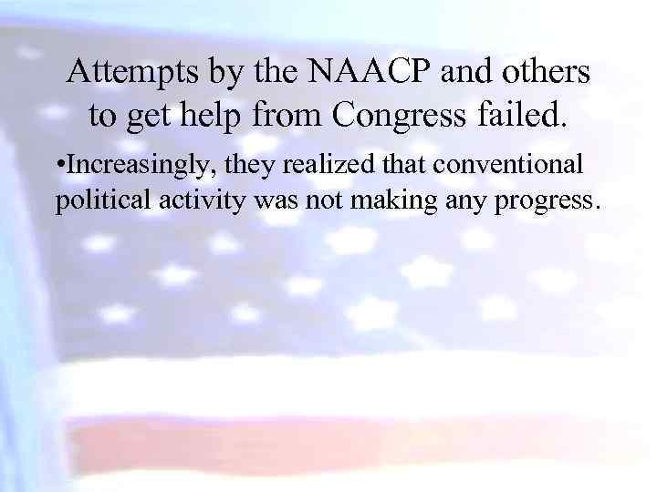 Attempts by the NAACP and others to get help from Congress failed. • Increasingly,