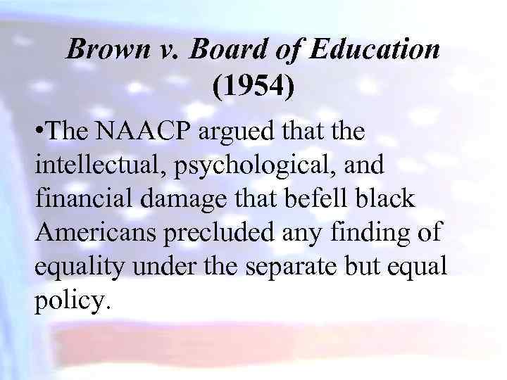 Brown v. Board of Education (1954) • The NAACP argued that the intellectual, psychological,