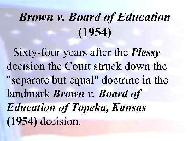 Brown v. Board of Education (1954) Sixty-four years after the Plessy decision the Court