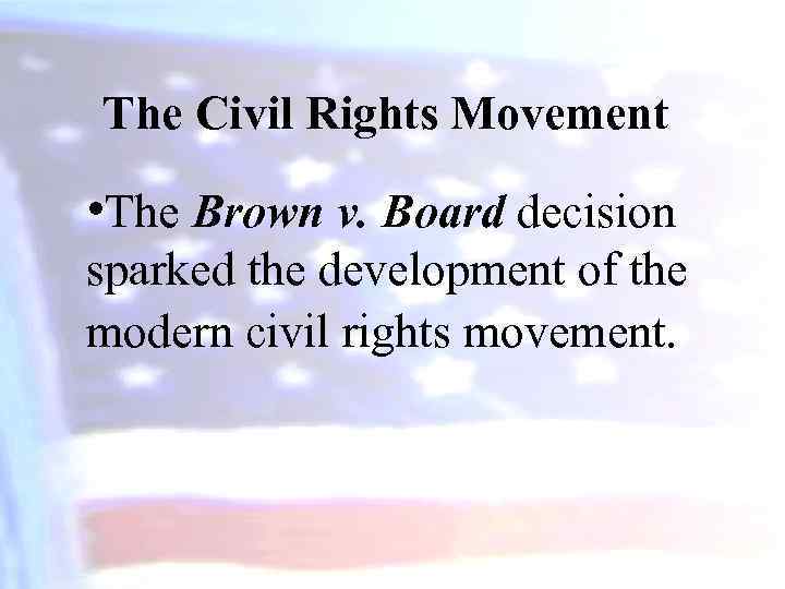 The Civil Rights Movement • The Brown v. Board decision sparked the development of