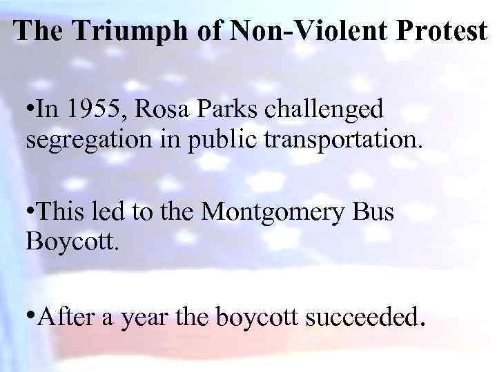 The Triumph of Non-Violent Protest • In 1955, Rosa Parks challenged segregation in public