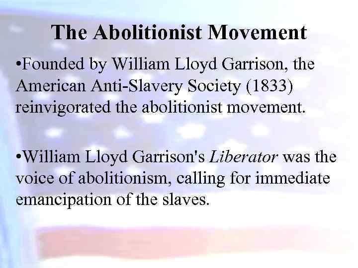 The Abolitionist Movement • Founded by William Lloyd Garrison, the American Anti-Slavery Society (1833)