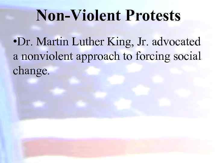 Non-Violent Protests • Dr. Martin Luther King, Jr. advocated a nonviolent approach to forcing