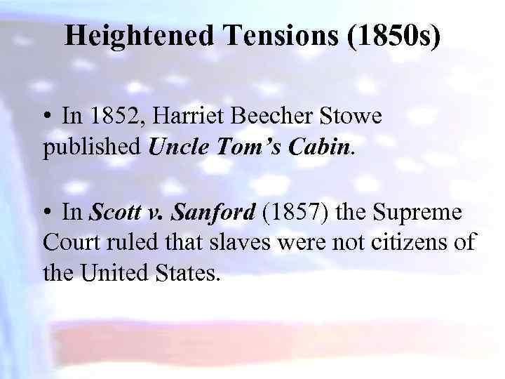 Heightened Tensions (1850 s) • In 1852, Harriet Beecher Stowe published Uncle Tom’s Cabin.