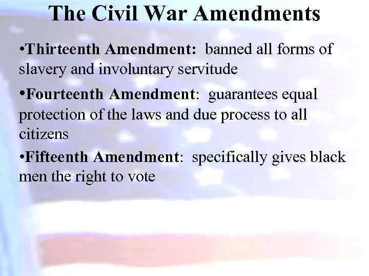 The Civil War Amendments • Thirteenth Amendment: banned all forms of slavery and involuntary