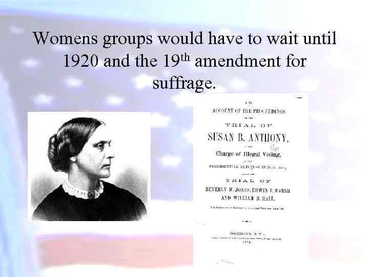 Womens groups would have to wait until 1920 and the 19 th amendment for