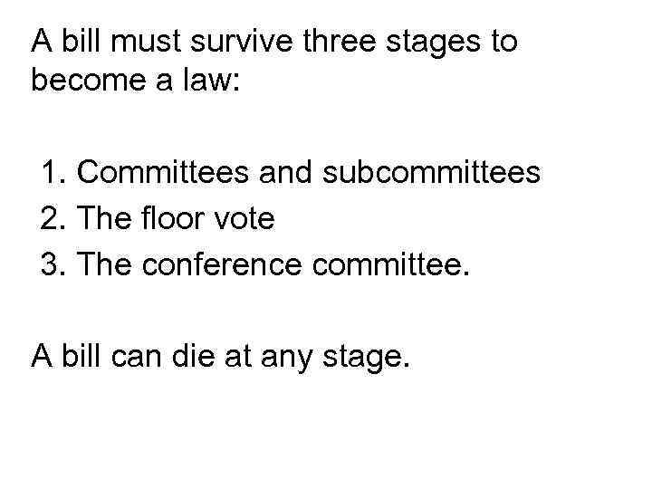 A bill must survive three stages to become a law: 1. Committees and subcommittees