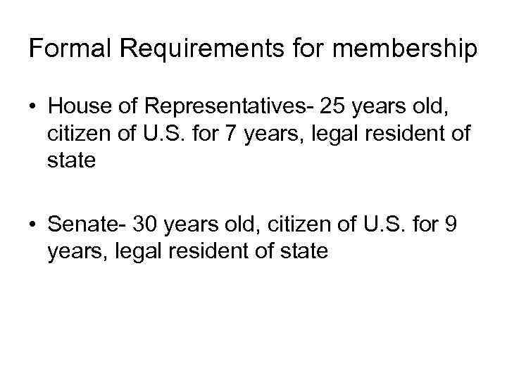 Formal Requirements for membership • House of Representatives- 25 years old, citizen of U.