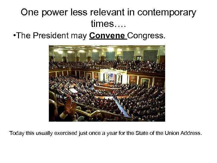 One power less relevant in contemporary times…. • The President may Convene Congress. Today