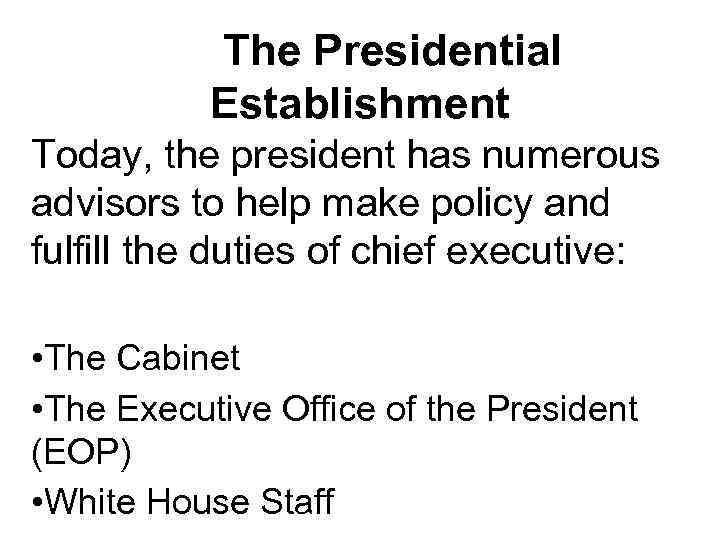 The Presidential Establishment Today, the president has numerous advisors to help make policy and