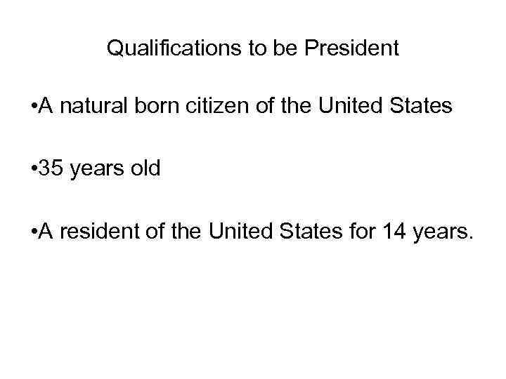 Qualifications to be President • A natural born citizen of the United States •