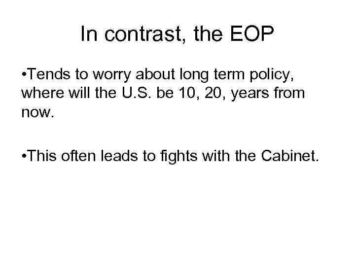 In contrast, the EOP • Tends to worry about long term policy, where will