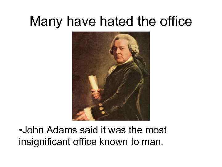 Many have hated the office • John Adams said it was the most insignificant