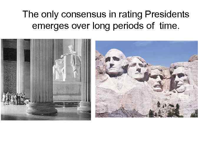 The only consensus in rating Presidents emerges over long periods of time. 