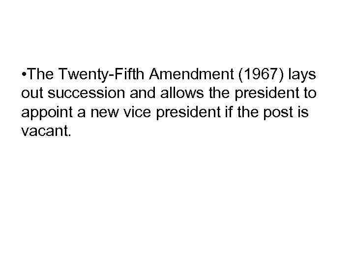  • The Twenty-Fifth Amendment (1967) lays out succession and allows the president to