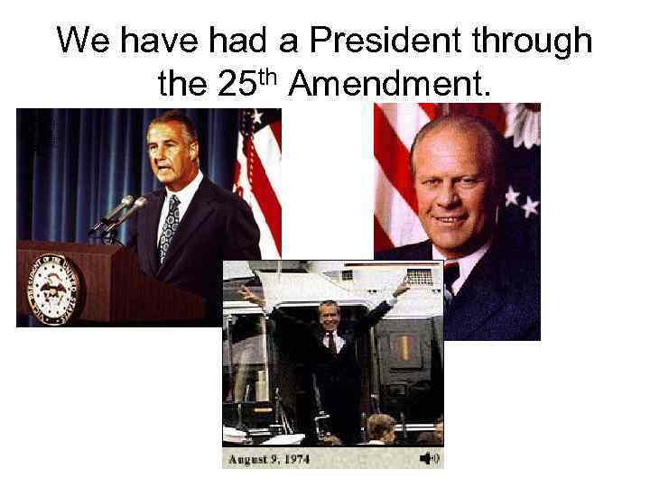 We have had a President through the 25 th Amendment. 