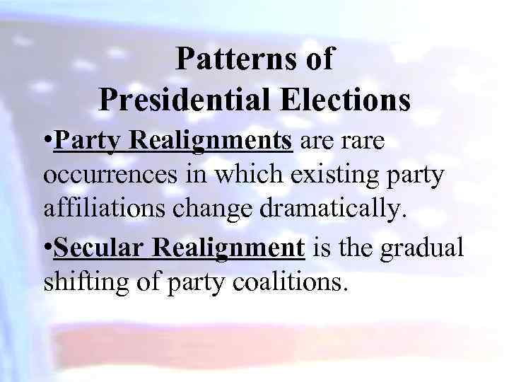 Patterns of Presidential Elections • Party Realignments are rare occurrences in which existing party