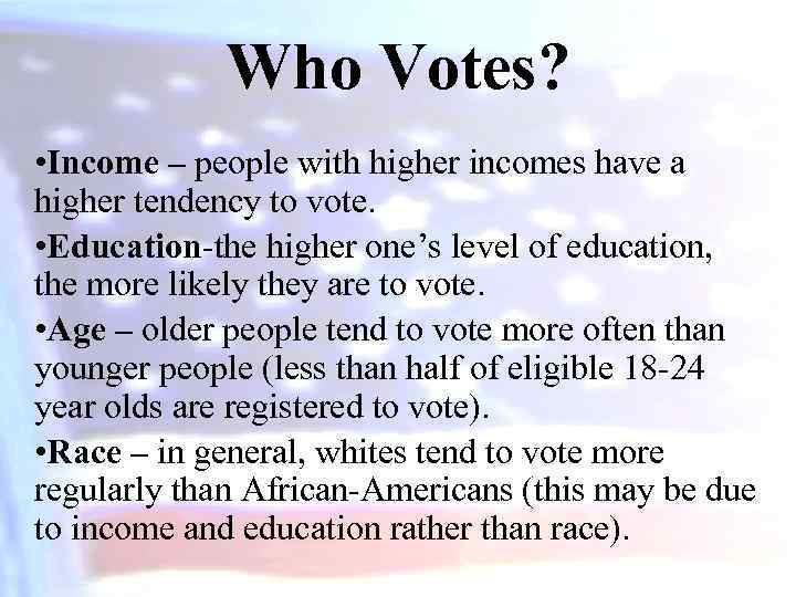 Who Votes? • Income – people with higher incomes have a higher tendency to
