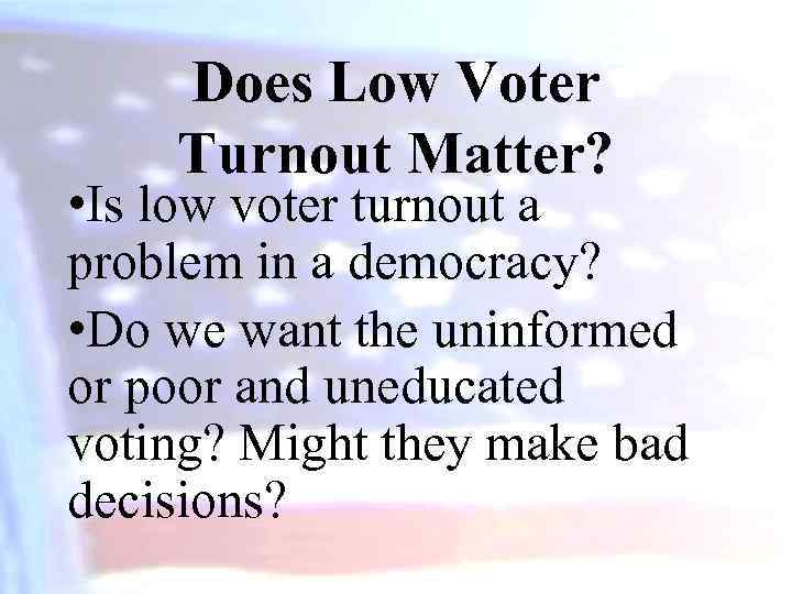 Does Low Voter Turnout Matter? • Is low voter turnout a problem in a