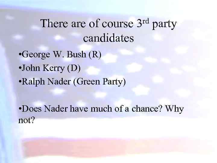 There are of course 3 rd party candidates • George W. Bush (R) •