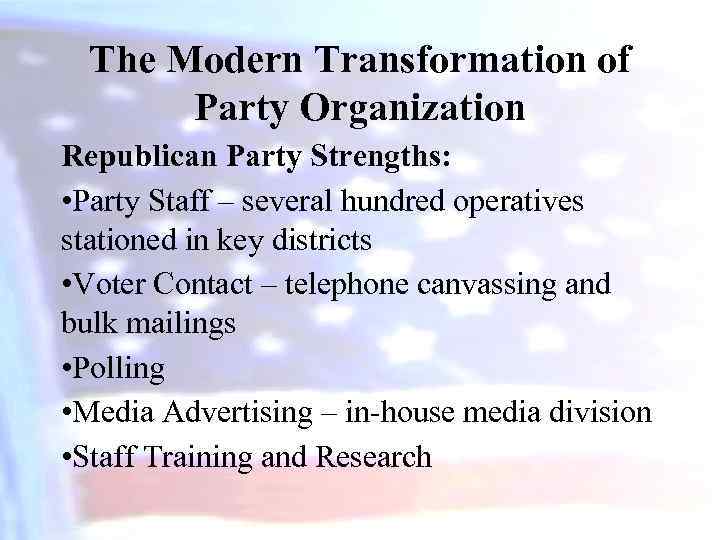 The Modern Transformation of Party Organization Republican Party Strengths: • Party Staff – several
