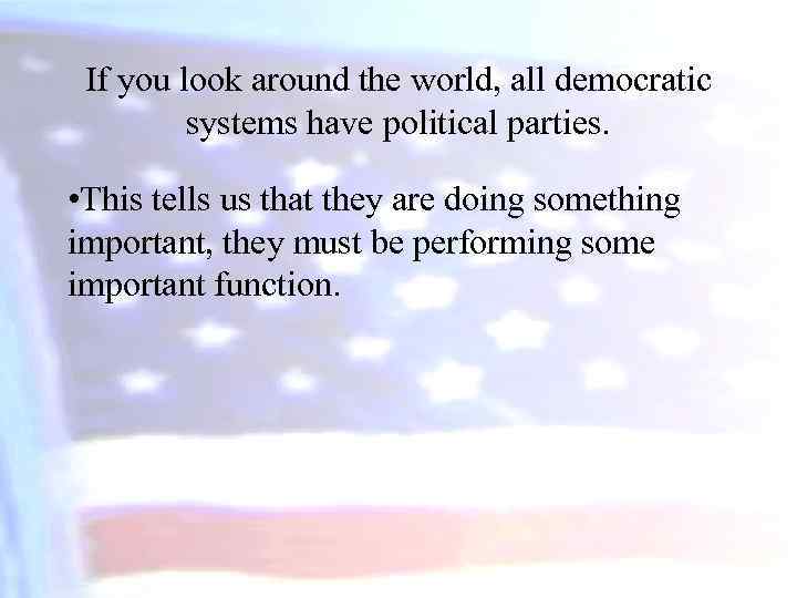 If you look around the world, all democratic systems have political parties. • This