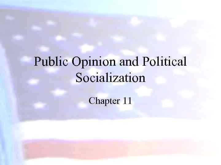 Public Opinion and Political Socialization Chapter 11 