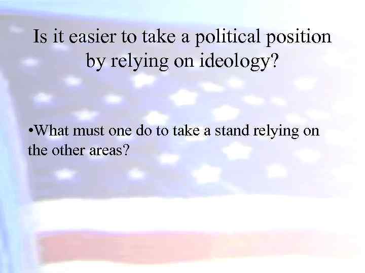 Is it easier to take a political position by relying on ideology? • What