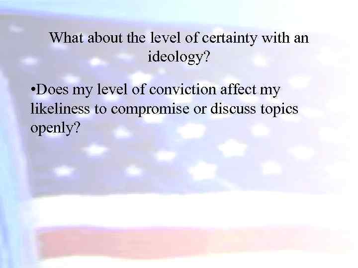 What about the level of certainty with an ideology? • Does my level of