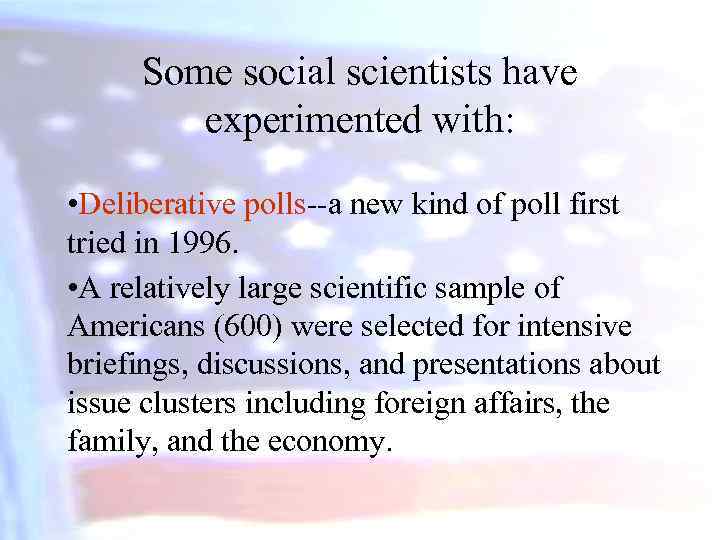 Some social scientists have experimented with: • Deliberative polls--a new kind of poll first