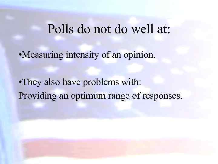Polls do not do well at: • Measuring intensity of an opinion. • They