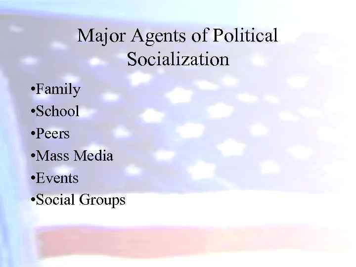 Major Agents of Political Socialization • Family • School • Peers • Mass Media