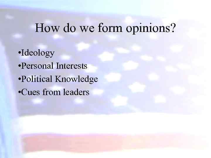 How do we form opinions? • Ideology • Personal Interests • Political Knowledge •