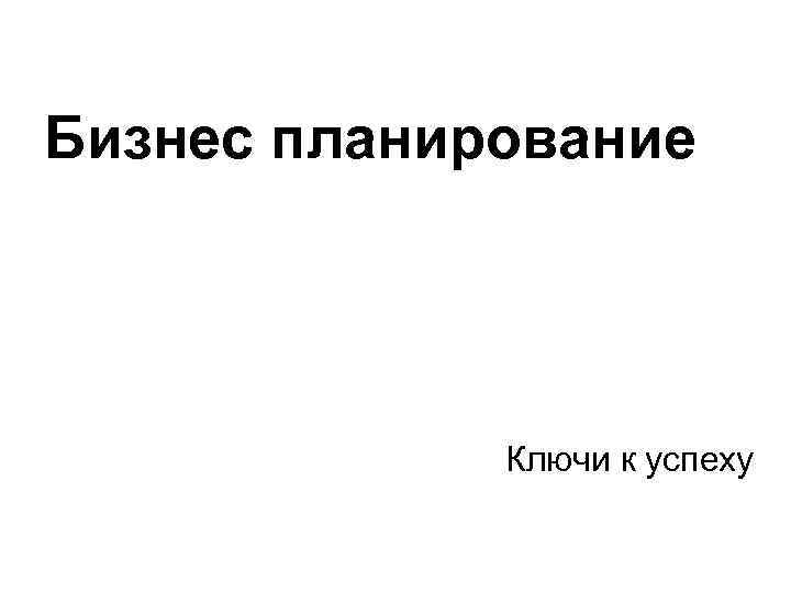 Бизнес планирование Ключи к успеху 