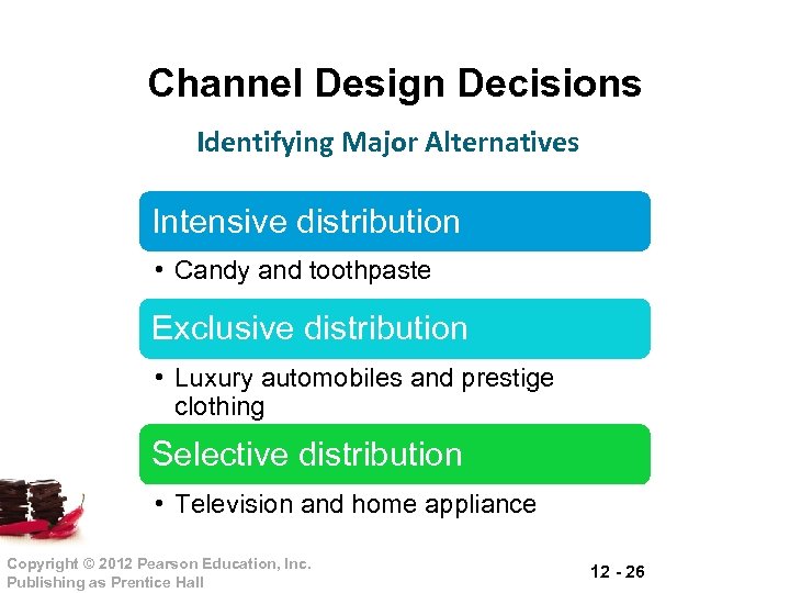 Channel Design Decisions Identifying Major Alternatives Intensive distribution • Candy and toothpaste Exclusive distribution