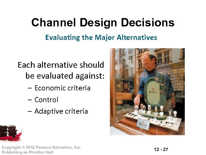 Channel Design Decisions Evaluating the Major Alternatives Each alternative should be evaluated against: –