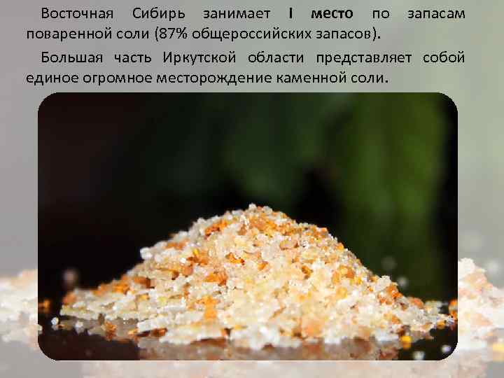 Восточная Сибирь занимает I место по запасам поваренной соли (87% общероссийских запасов). Большая часть