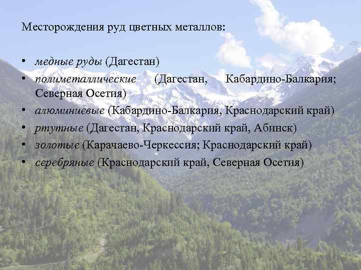 Месторождения руд цветных металлов: • медные руды (Дагестан) • полиметаллические (Дагестан, Кабардино-Балкария; Северная Осетия)