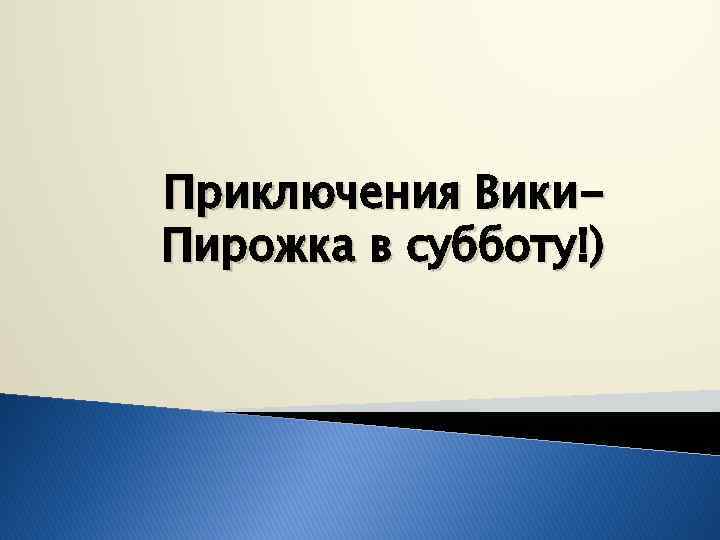 Приключения Вики. Пирожка в субботу!) 