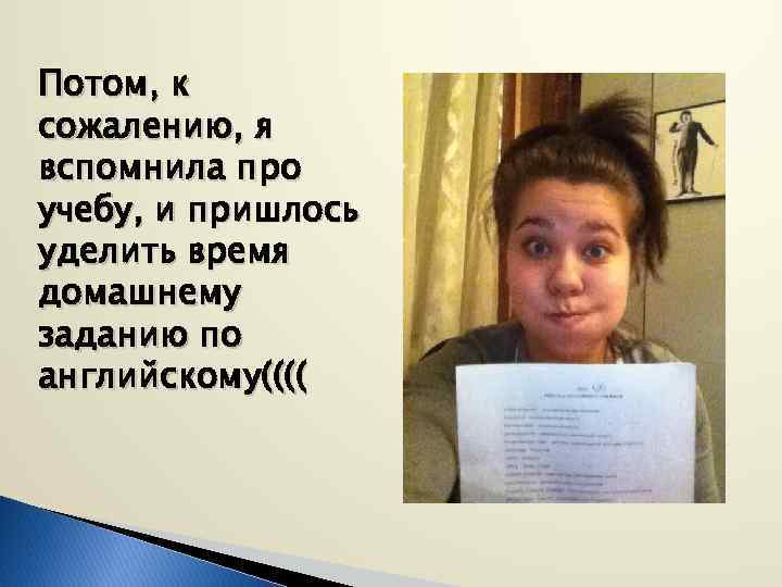 Потом, к сожалению, я вспомнила про учебу, и пришлось уделить время домашнему заданию по