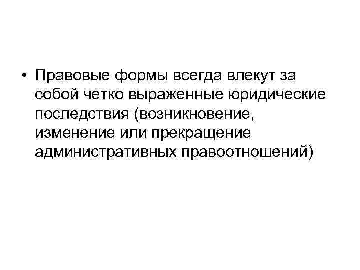  • Правовые формы всегда влекут за собой четко выраженные юридические последствия (возникновение, изменение