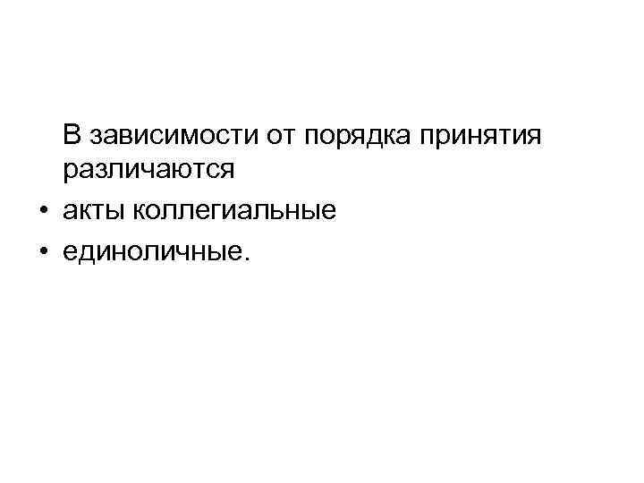 В зависимости от порядка принятия различаются • акты коллегиальные • единоличные. 