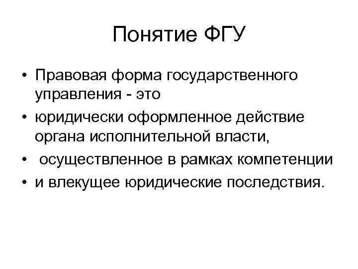 Понятие ФГУ • Правовая форма государственного управления - это • юридически оформленное действие органа