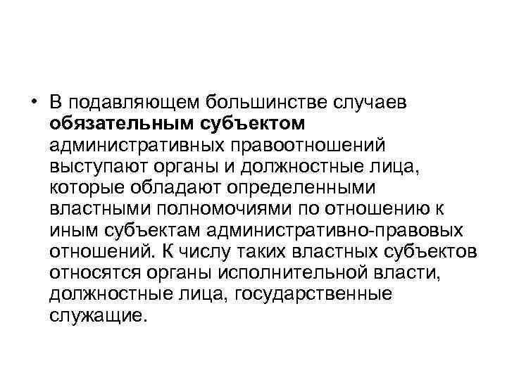  • В подавляющем большинстве случаев обязательным субъектом административных правоотношений выступают органы и должностные