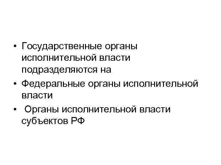  • Государственные органы исполнительной власти подразделяются на • Федеральные органы исполнительной власти •