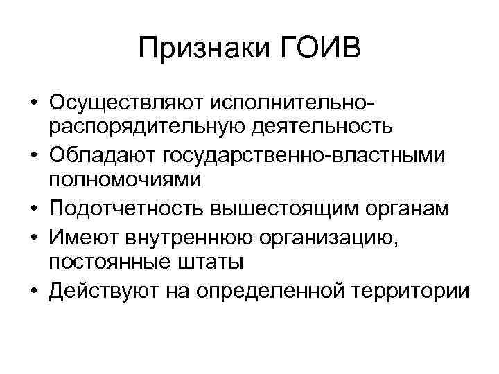 Признаки ГОИВ • Осуществляют исполнительнораспорядительную деятельность • Обладают государственно-властными полномочиями • Подотчетность вышестоящим органам