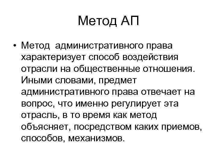 Метод АП • Метод административного права характеризует способ воздействия отрасли на общественные отношения. Иными