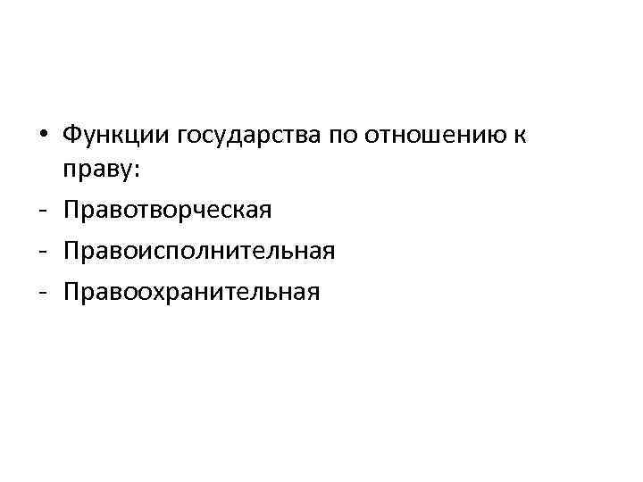  • Функции государства по отношению к праву: - Правотворческая - Правоисполнительная - Правоохранительная