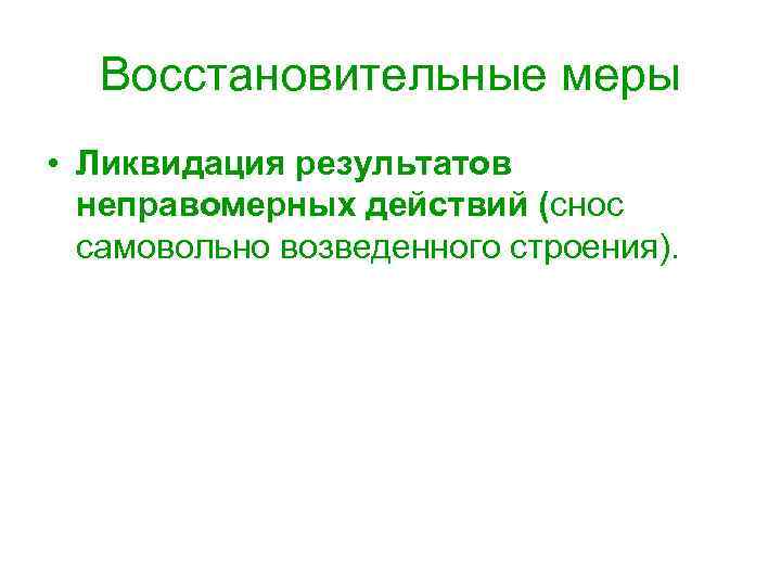 Восстановительные меры • Ликвидация результатов неправомерных действий (снос самовольно возведенного строения). 