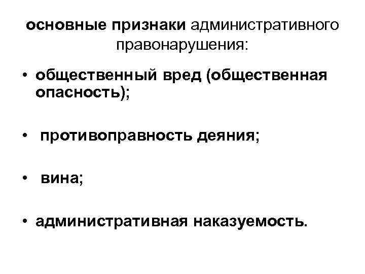 основные признаки административного правонарушения: • общественный вред (общественная опасность); • противоправность деяния; • вина;